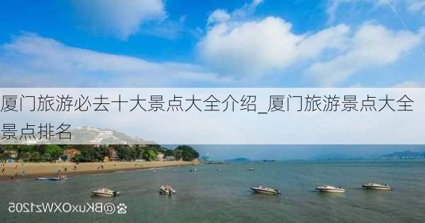 厦门旅游必去十大景点大全介绍_厦门旅游景点大全景点排名