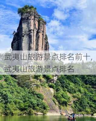 武夷山旅游景点排名前十,武夷山旅游景点排名