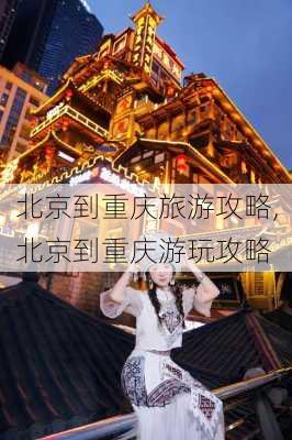 北京到重庆旅游攻略,北京到重庆游玩攻略