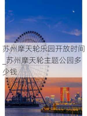 苏州摩天轮乐园开放时间_苏州摩天轮主题公园多少钱