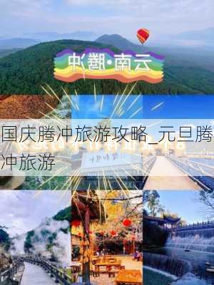 国庆腾冲旅游攻略_元旦腾冲旅游