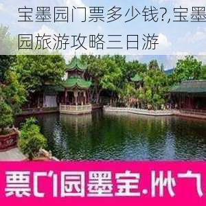 宝墨园门票多少钱?,宝墨园旅游攻略三日游