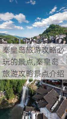 秦皇岛旅游攻略必玩的景点,秦皇岛旅游攻略景点介绍