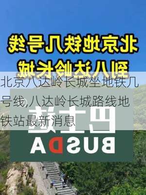 北京八达岭长城坐地铁几号线,八达岭长城路线地铁站最新消息