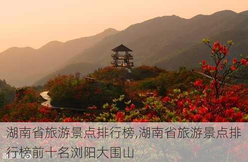 湖南省旅游景点排行榜,湖南省旅游景点排行榜前十名浏阳大围山