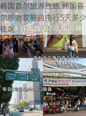 韩国首尔旅游线路,韩国首尔旅游攻略自由行5天多少钱啊