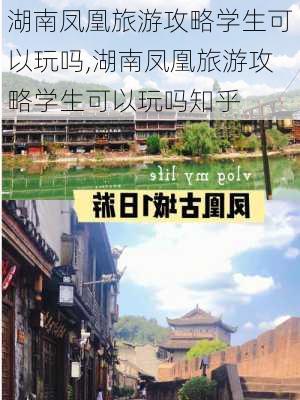 湖南凤凰旅游攻略学生可以玩吗,湖南凤凰旅游攻略学生可以玩吗知乎