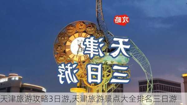 天津旅游攻略3日游,天津旅游景点大全排名三日游