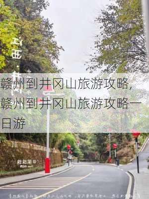 赣州到井冈山旅游攻略,赣州到井冈山旅游攻略一日游