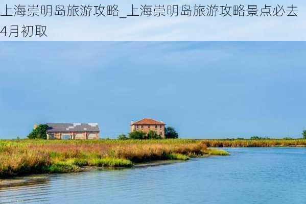 上海崇明岛旅游攻略_上海崇明岛旅游攻略景点必去4月初取