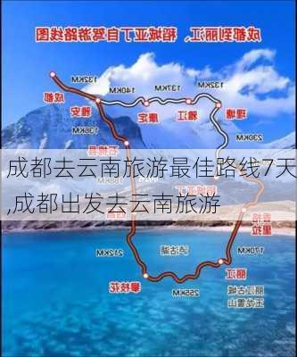 成都去云南旅游最佳路线7天,成都出发去云南旅游