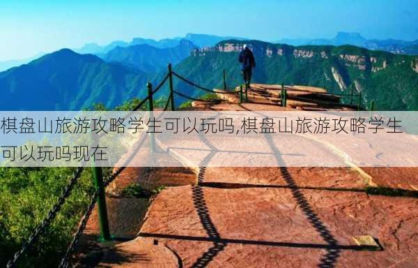 棋盘山旅游攻略学生可以玩吗,棋盘山旅游攻略学生可以玩吗现在