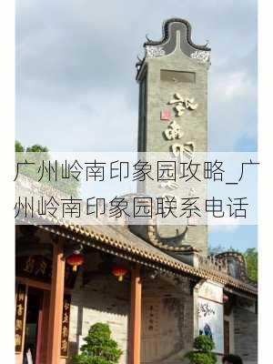 广州岭南印象园攻略_广州岭南印象园联系电话