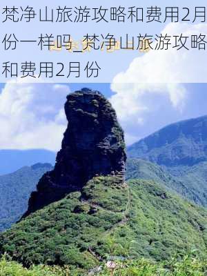 梵净山旅游攻略和费用2月份一样吗_梵净山旅游攻略和费用2月份