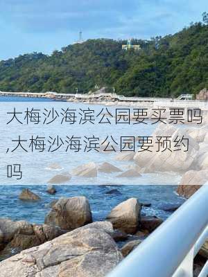 大梅沙海滨公园要买票吗,大梅沙海滨公园要预约吗