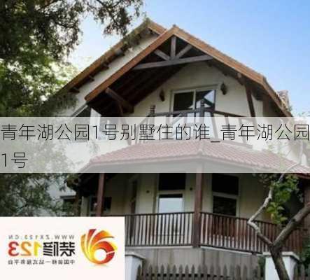 青年湖公园1号别墅住的谁_青年湖公园1号