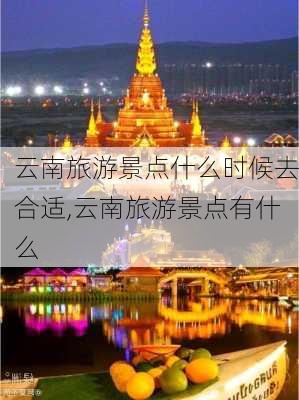 云南旅游景点什么时候去合适,云南旅游景点有什么