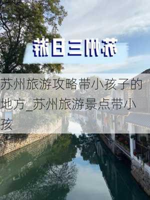 苏州旅游攻略带小孩子的地方_苏州旅游景点带小孩