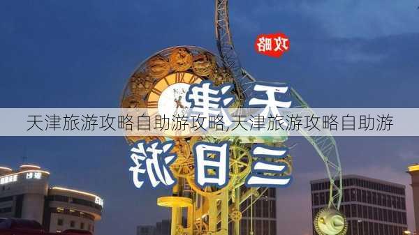 天津旅游攻略自助游攻略,天津旅游攻略自助游