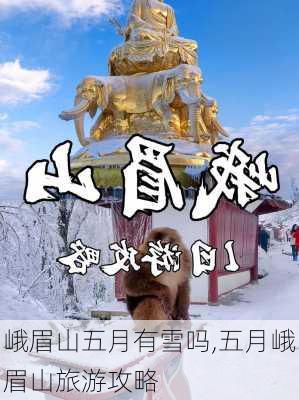 峨眉山五月有雪吗,五月峨眉山旅游攻略