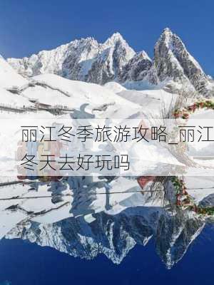 丽江冬季旅游攻略_丽江冬天去好玩吗