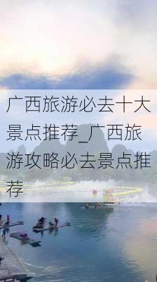 广西旅游必去十大景点推荐_广西旅游攻略必去景点推荐