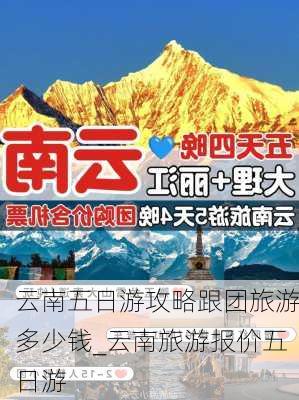 云南五日游攻略跟团旅游多少钱_云南旅游报价五日游