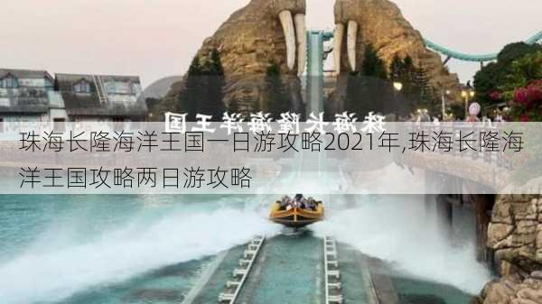 珠海长隆海洋王国一日游攻略2021年,珠海长隆海洋王国攻略两日游攻略