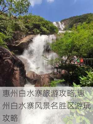 惠州白水寨旅游攻略,惠州白水寨风景名胜区游玩攻略