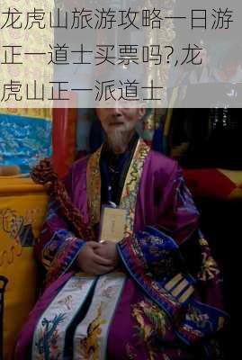 龙虎山旅游攻略一日游正一道士买票吗?,龙虎山正一派道士