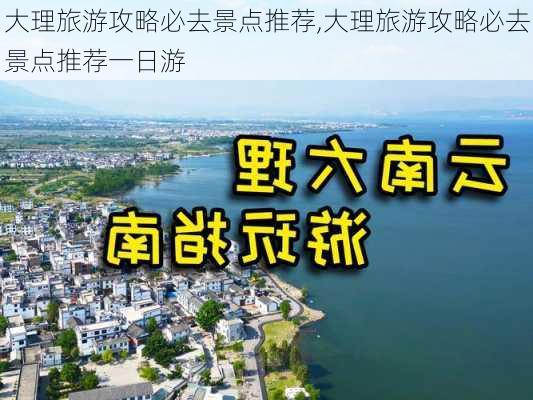 大理旅游攻略必去景点推荐,大理旅游攻略必去景点推荐一日游