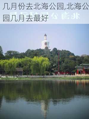 几月份去北海公园,北海公园几月去最好