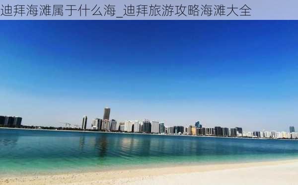 迪拜海滩属于什么海_迪拜旅游攻略海滩大全