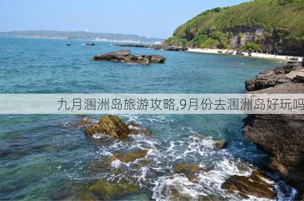 九月涠洲岛旅游攻略,9月份去涠洲岛好玩吗