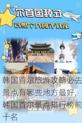 韩国首尔旅游攻略必去景点有哪些地方最好,韩国首尔景点排行榜前十名