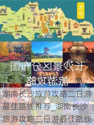 湖南长沙旅游攻略二日游最佳路线推荐_湖南长沙旅游攻略二日游最佳路线