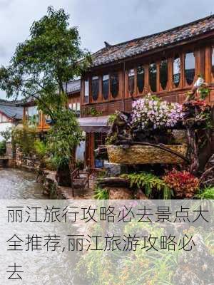 丽江旅行攻略必去景点大全推荐,丽江旅游攻略必去