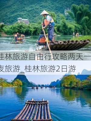 桂林旅游自由行攻略两天一夜旅游_桂林旅游2日游