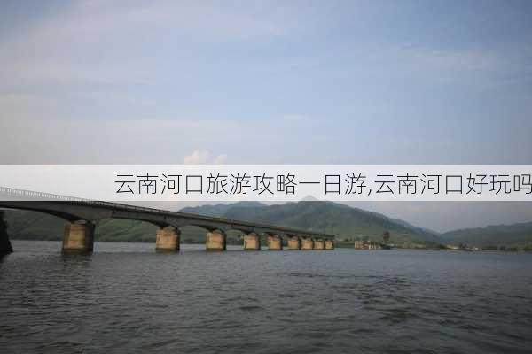 云南河口旅游攻略一日游,云南河口好玩吗