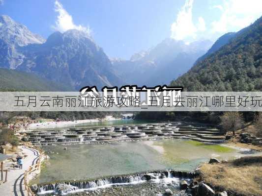 五月云南丽江旅游攻略_五月去丽江哪里好玩