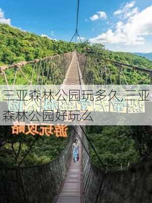 三亚森林公园玩多久,三亚森林公园好玩么