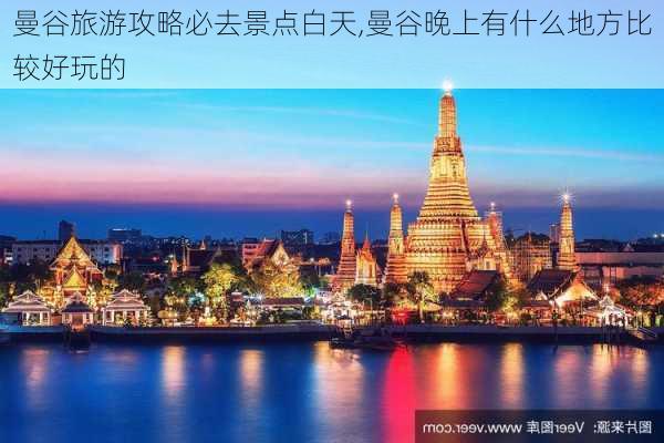 曼谷旅游攻略必去景点白天,曼谷晚上有什么地方比较好玩的