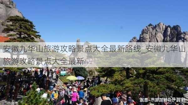 安徽九华山旅游攻略景点大全最新路线_安徽九华山旅游攻略景点大全最新