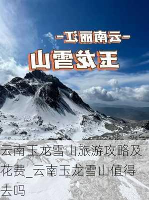 云南玉龙雪山旅游攻略及花费_云南玉龙雪山值得去吗