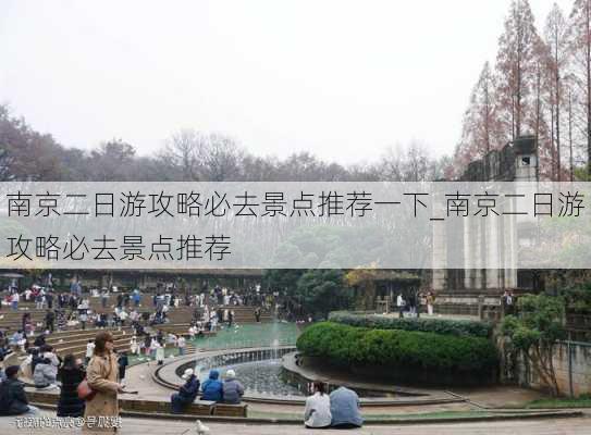 南京二日游攻略必去景点推荐一下_南京二日游攻略必去景点推荐