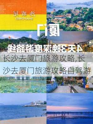 长沙去厦门旅游攻略,长沙去厦门旅游攻略自驾游