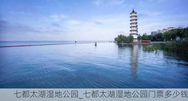 七都太湖湿地公园_七都太湖湿地公园门票多少钱