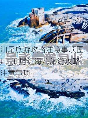 汕尾旅游攻略注意事项图片_汕尾红海湾旅游攻略注意事项