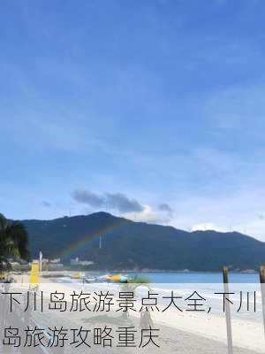 下川岛旅游景点大全,下川岛旅游攻略重庆