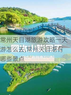 常州天目湖旅游攻略一天游怎么去,常州天目湖有哪些景点